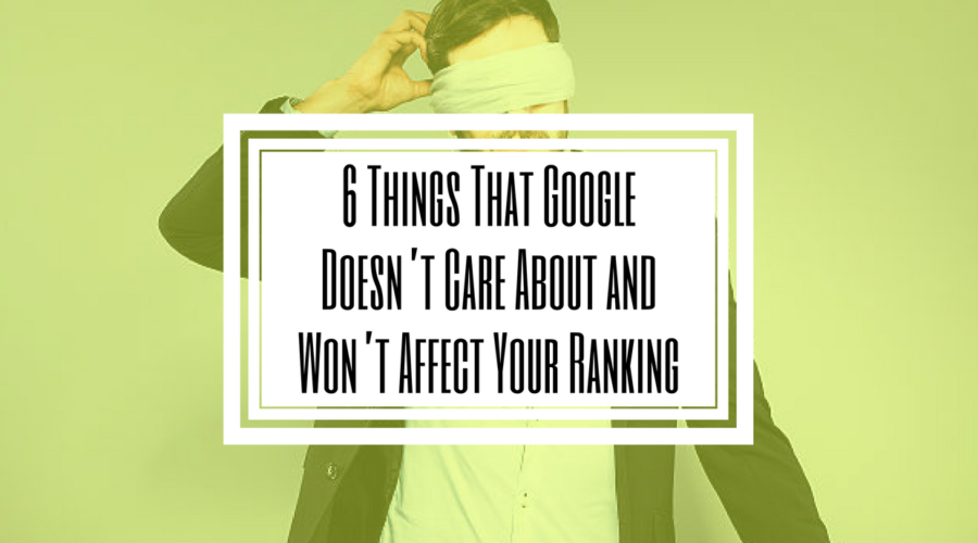 6 things that Google doesnt care about
