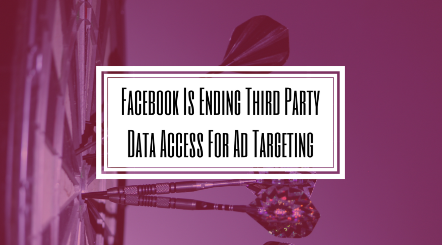 Facebook Is Ending Third Party Data Access For Ad Targeting- Hilborn Digital