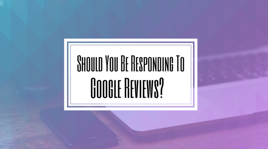 Should You Be Responding To Google Reviews-Hilborn Digital