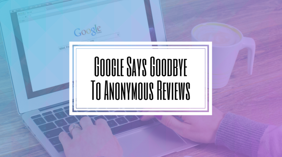 Google Says Goodbye To Anonymous Reviews-Hilborn Digital SEO Agency