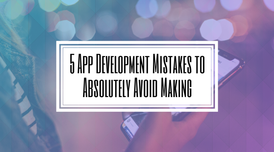 5 App Development Mistakes to Absolutely Avoid Making- HILBORN DIGITAL- Toronto App Development