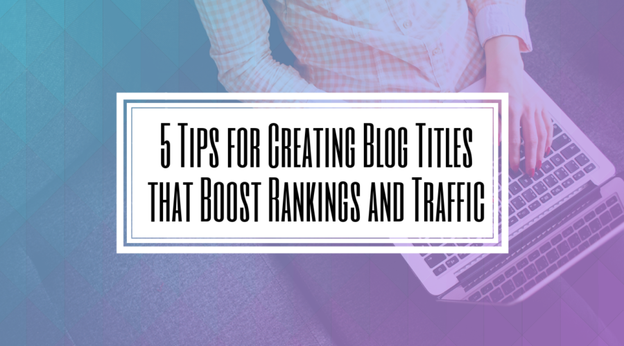 5 Tips for Creating Blog Titles that Boost Rankings and Traffic- Hilborn Digital | SEO Agency